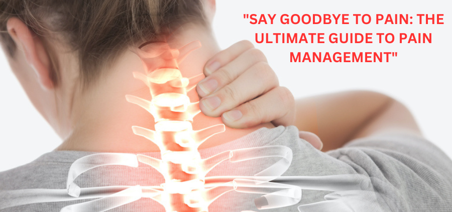 Say Goodbye to Pain: The Ultimate Guide to Pain Management
